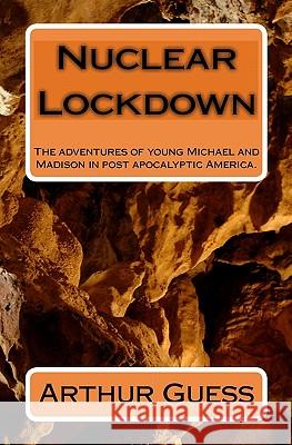 Nuclear Lockdown: The adventures of young Michael and Madison in post apocalyptic America. Guess, Arthur 9781448656882 Createspace