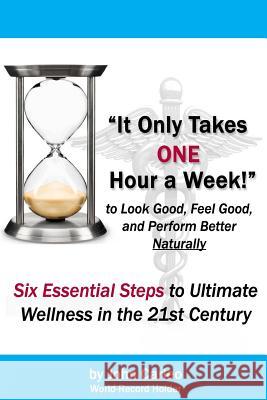 It Only Takes One Hour a Week: Six Essential Steps to Ultimate Wellness in the 21st Century John Carleo David Thomas John Carleo 9781448662173 Createspace