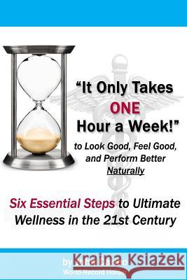 It Only Takes One Hour a Week: Six Essential Steps to Ultimate Wellness in the 21st Century John Carleo David Thomas John Carleo 9781448662173