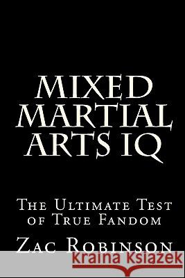 Mixed Martial Arts IQ: The Ultimate Test of True Fandom Zac Robinson 9781448663125 Createspace