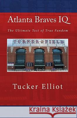 Atlanta Braves IQ: The Ultimate Test of True Fandom Tucker Elliot 9781448663217 Createspace