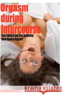 Orgasm during Intercourse: Stop Faking It and Start Achieving Mind-Blowing Orgasms Jones, Cindy 9781448665037 Createspace