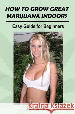 How to Grow Great Marijuana Indoors Jo Gardner 9781448665419