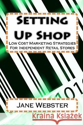 Setting Up Shop: Low Cost Marketing Strategies For Independent Retail Stores Webster, Jane 9781448665747