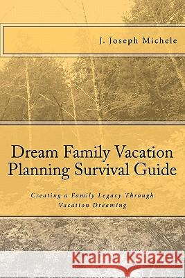 Dream Family Vacation Planning Survival Guide MR J. Joseph Michele 9781448666706 Createspace