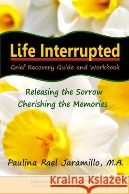 Life Interrupted: Grief Recovery Guide and Workbook Paulina Rael Jaramill Michele E. Bryer Michele E. Bryer 9781448669967 Createspace