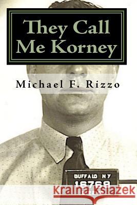They Call Me Korney: The True Story of Buffalo's Korney Gang Michael F. Rizzo 9781448671779