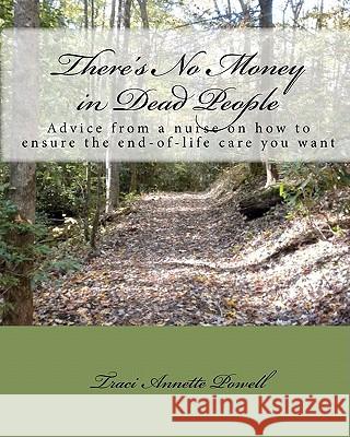 There's No Money in Dead People: Advice from a nurse on how to ensure the end-of-life care you want Powell, Traci Annette 9781448671915 Createspace