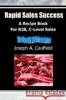 Rapid Sales Success: A Recipe Book For B2B, C-Level Sales Caulfield, Joseph A. 9781448672523 Createspace