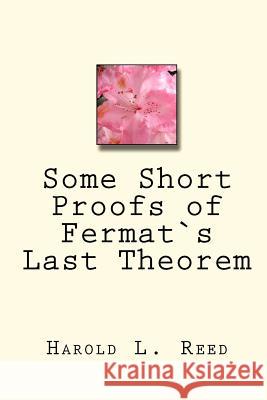 Some Short Proofs of Fermat`s Last Theorem MR Harold L. Reed 9781448673322 Createspace