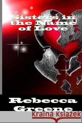Sisters in the Name of Love Rebecca Greene 9781448673971 Createspace