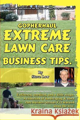 GopherHaul Extreme Lawn Care Business Tips.: Unfiltered, unedited, and a little rough. A collection of landscaping & lawn care business lessons. Low, Steve 9781448674015 Createspace