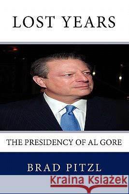 Lost Years: The Presidency of Al Gore Brad Pitzl 9781448675630 Createspace