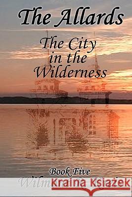 The Allards Book Five: The City in the Wilderness Wilmont R. Kreis 9781448675739 Createspace