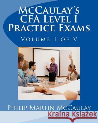 McCaulay's CFA Level I Practice Exams Volume I of V McCaulay, Philip Martin 9781448676743 Createspace