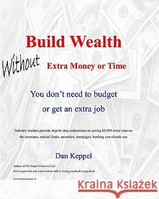 Build Wealth Without Extra Money or Time: You don't need to budget or get an extra job Keppel, Dan 9781448677504 Createspace