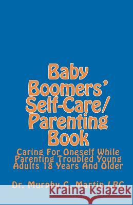 Baby Boomers' Self-Care/Parenting Book: Caring For Oneself While Parenting Troubled Young Adults 18 Years And Older Martin Lpc, Murphy C. 9781448677566 Createspace
