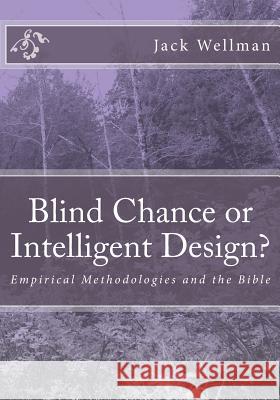 Blind Chance or Intelligent Design?: Empirical Methodologies and the Bible Jack Wellman 9781448677948