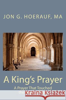 A King's Prayer: A Prayer That Touched the Heart of God Jon G. Hoerau 9781448680450 Createspace