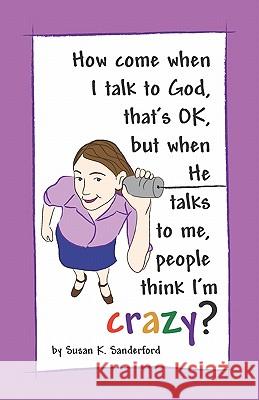 How come when I talk to God, that's OK, but when He talks to me, people think I'm Crazy?: Channeled Messages from the Holy Spirit Sanderford, Susan K. 9781448681051 Createspace