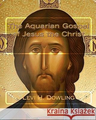 The Aquarian Gospel of Jesus the Christ Levi H. Dowling Z. El-Bey 9781448682669 Createspace