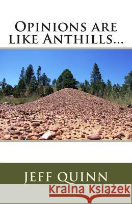 Opinions are like Anthills... Quinn, Jeff 9781448686063 Createspace