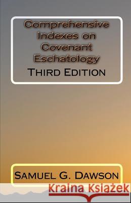Comprehensive Indexes on Covenant Eschatology: Third Edition MR Samuel G. Dawson 9781448686483 Createspace