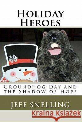 Holiday Heroes: Groundhog Day and the Shadow of Hope Jeff Snelling Jeff Snelling 9781448687961 Createspace
