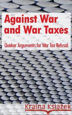 Against War and War Taxes: Quaker Arguments for War Tax Refusal David M. Gross 9781448688982 Createspace