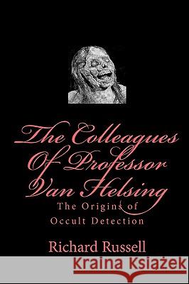 The Colleagues Of Professor Van Helsing: The Origins of Occult Detection Russell, Richard 9781448689514