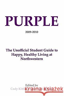 Purple: The Unofficial Student Guide to Happy, Healthy Living at Northwestern Cody Kittle Sean Soderstrom 9781448691173 Createspace