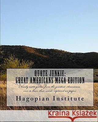 Quote Junkie: Great Americans Mega Edition: Nearly 1,500 quotes from the greatest Americans ever to have their words captured on pap Hagopian Institute 9781448692095 Createspace