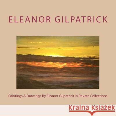Paintings & Drawings By Eleanor Gilpatrick In Private Collections Gilpatrick, Eleanor 9781448692118 Createspace