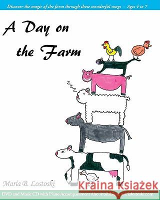 A Day on the Farm: Discover the magic of the farm through these wonderful songs - Ages 4 to 7 Lostoski, Maria B. 9781448693177 Createspace