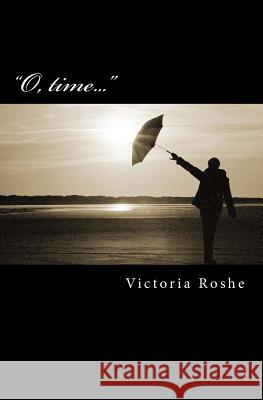O, Time...: Selected Poems Roshe, Victoria 9781448695959 Createspace