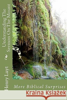 Understanding The Sermon On The Mount: More Biblical Surprises Luyt, Henry 9781448697083 Createspace