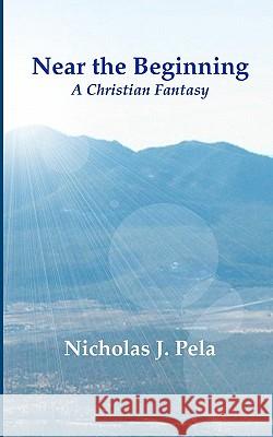 Near the Beginning: A Christian Fantasy Nicholas J. Pela 9781448697274 Createspace