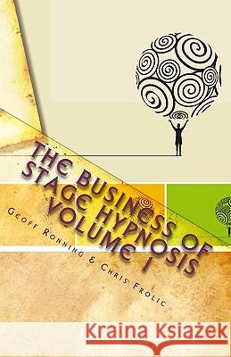 The Business of Stage Hypnosis Volume 1: The Best of the Stage Hypnosis Center Geoff Ronning Chris Frolic 9781448697373 Createspace