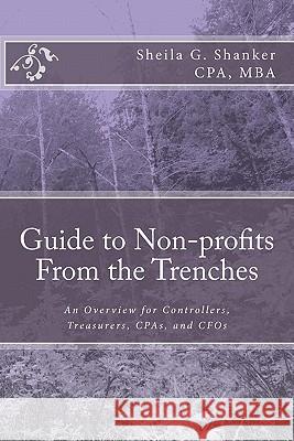 Guide to Non-profits- From the Trenches: An Overview for Controllers, Treasurers, CPAs and CFOs Shanker Cpa, Sheila G. 9781448697663