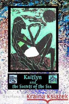 Kaitlyn and the Secrets of the Sea Svetlana Kovalkova-McKenna 9781448698493