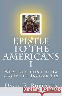 Epistle to the Americans I: What you don't know about the Income Tax Robinson, David E. 9781448698820 Createspace