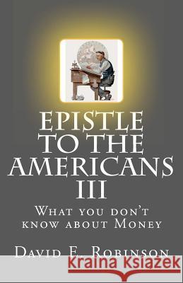 Epistle to the Americans III: What you don't know about Money Robinson, David E. 9781448698844