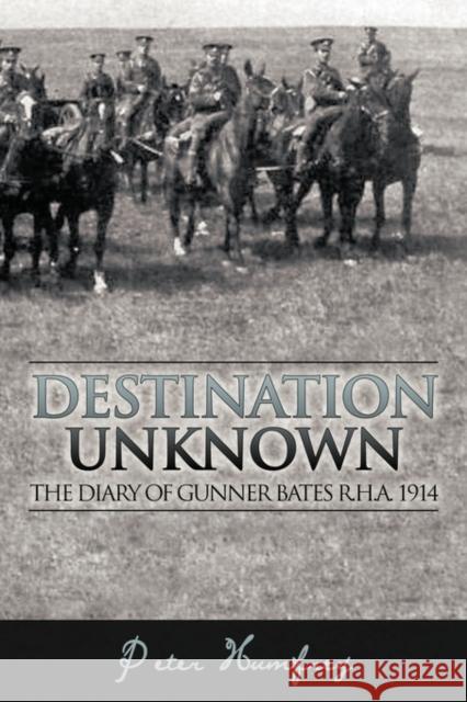 Destination Unknown: The Diary of Gunner Bates R.H.A. 1914 Humfrey, Peter 9781449000509 Authorhouse