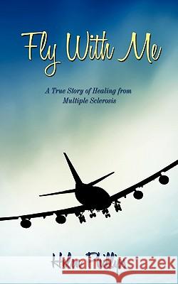Fly with Me: A True Story of Healing from Multiple Sclerosis Phillips, Helen 9781449001117 Authorhouse