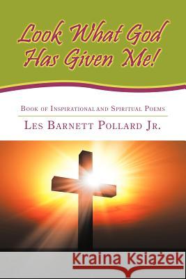 Look What God Has Given Me!: Book of Inspirational and Spiritual Poems Barnett Pollard, Les, Jr. 9781449001919 Authorhouse