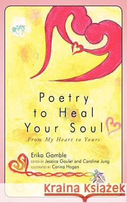 Poetry to Heal Your Soul: From My Heart to Yours Gamble, Erika 9781449002084 Authorhouse