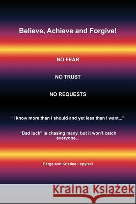 Believe, Achieve and Forgive: No Fear; No Trust; No Requests Lapytski, Serge 9781449003678