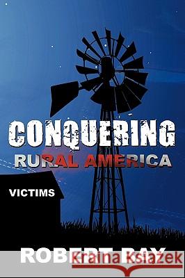 Conquering Rural America: Victims Bay, Robert 9781449004606