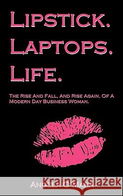 Lipstick. Laptops. Life.: The Rise And Fall, And Rise Again, Of A Modern Day Business Woman. O'Mara, Angela 9781449004705 Authorhouse