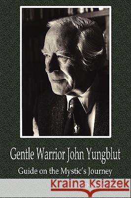 Gentle Warrior John Yungblut: Guide on the Mystic's Journey Finn, Charles C. 9781449004972 Authorhouse